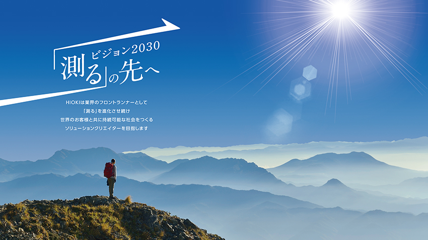 ビジョン2030 測るの先へ HIOKIは業界のフロントランナーとして「測る」を進化させ続け 世界のお客様と共に持続可能な社会をつくる ソリューションクリエイターを目指します