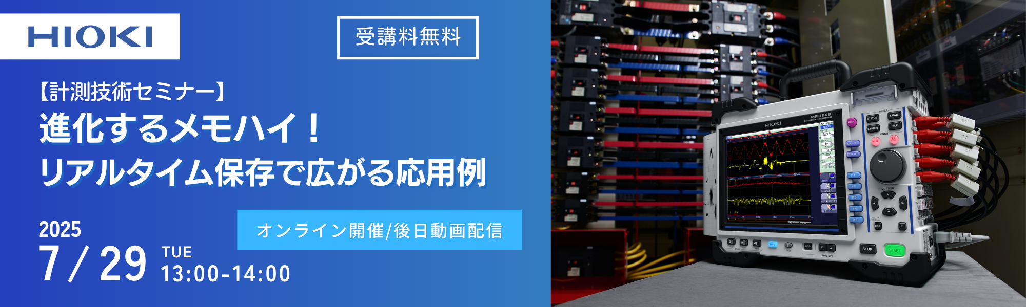 HIOKI 受講料無料 【計測技術セミナー】 進化するメモハイ！リアルタイム保存で広がる応用例 2025/7/29 TUE 13:00-14:00 オンライン開催/後日動画配信